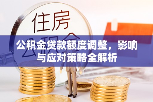 陇南公积金贷款额度调整，影响与应对策略全解析