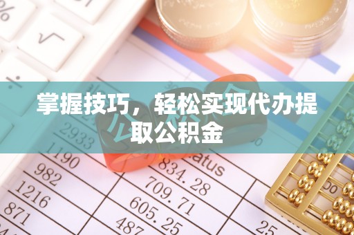 陇南掌握技巧，轻松实现代办提取公积金
