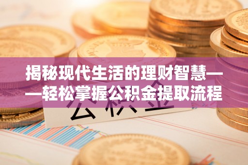 陇南揭秘现代生活的理财智慧——轻松掌握公积金提取流程的实用指南