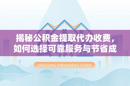 陇南揭秘公积金提取代办收费，如何选择可靠服务与节省成本？