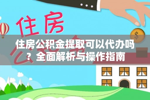 陇南住房公积金提取可以代办吗？全面解析与操作指南
