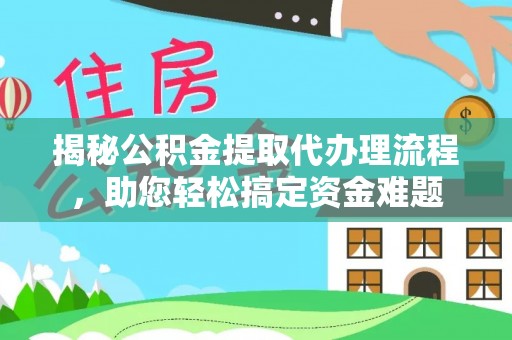 陇南揭秘公积金提取代办理流程，助您轻松搞定资金难题
