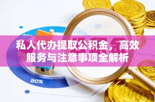陇南私人代办提取公积金，高效服务与注意事项全解析