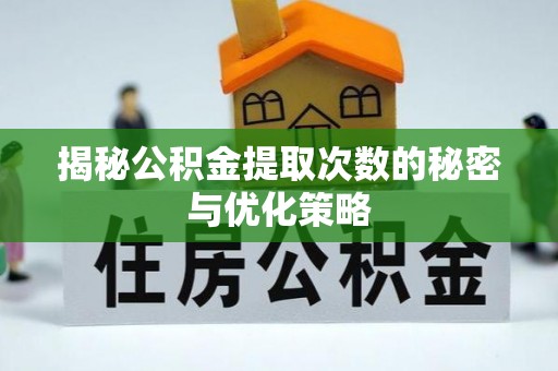 陇南揭秘公积金提取次数的秘密与优化策略