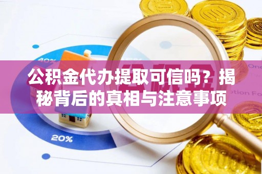 陇南公积金代办提取可信吗？揭秘背后的真相与注意事项