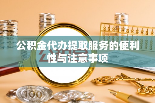 陇南公积金代办提取服务的便利性与注意事项