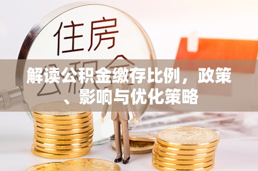 陇南解读公积金缴存比例，政策、影响与优化策略