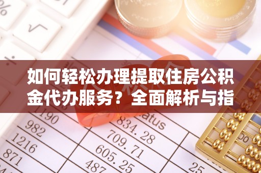 陇南如何轻松办理提取住房公积金代办服务？全面解析与指南