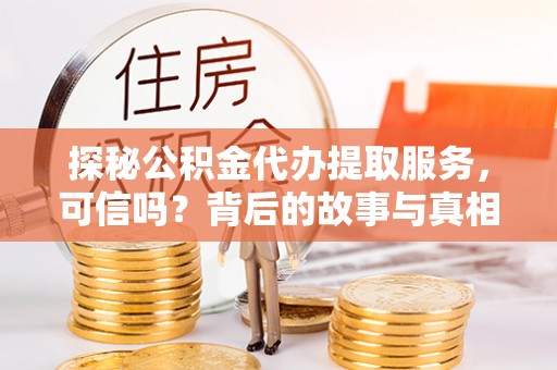 陇南探秘公积金代办提取服务，可信吗？背后的故事与真相
