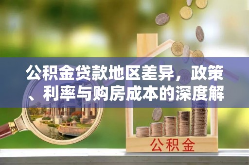 陇南公积金贷款地区差异，政策、利率与购房成本的深度解析