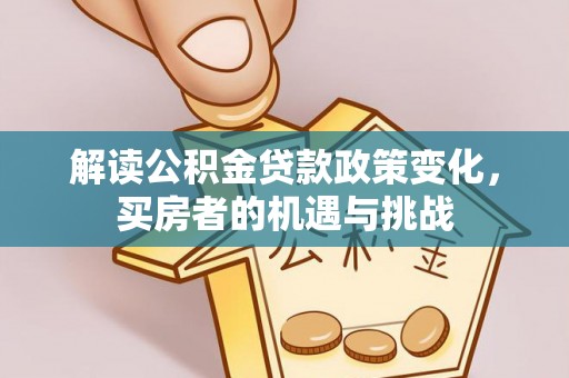陇南解读公积金贷款政策变化，买房者的机遇与挑战