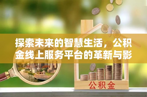 陇南探索未来的智慧生活，公积金线上服务平台的革新与影响