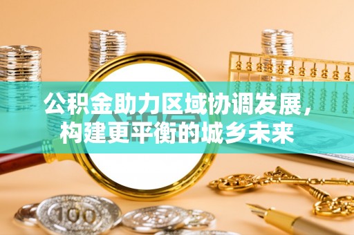 陇南公积金助力区域协调发展，构建更平衡的城乡未来
