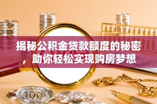 陇南揭秘公积金贷款额度的秘密，助你轻松实现购房梦想