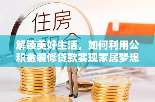 陇南解锁美好生活，如何利用公积金装修贷款实现家居梦想
