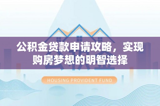 陇南公积金贷款申请攻略，实现购房梦想的明智选择