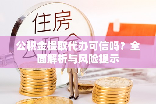 陇南公积金提取代办可信吗？全面解析与风险提示