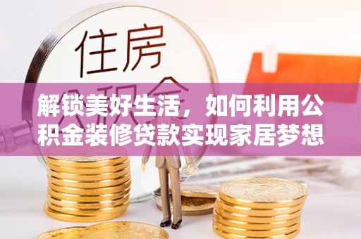 陇南解锁美好生活，如何利用公积金装修贷款实现家居梦想