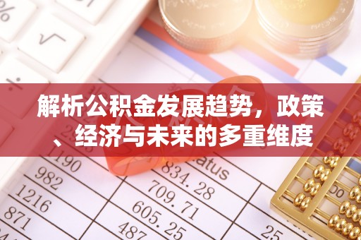 陇南解析公积金发展趋势，政策、经济与未来的多重维度