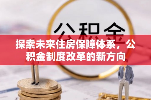 陇南探索未来住房保障体系，公积金制度改革的新方向