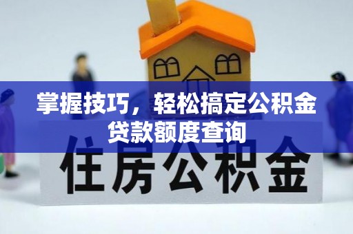 陇南掌握技巧，轻松搞定公积金贷款额度查询