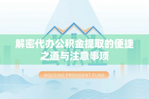 陇南解密代办公积金提取的便捷之道与注意事项