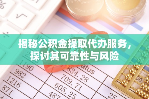陇南揭秘公积金提取代办服务，探讨其可靠性与风险