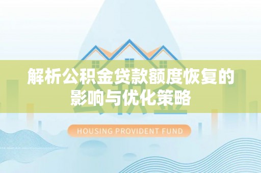 陇南解析公积金贷款额度恢复的影响与优化策略