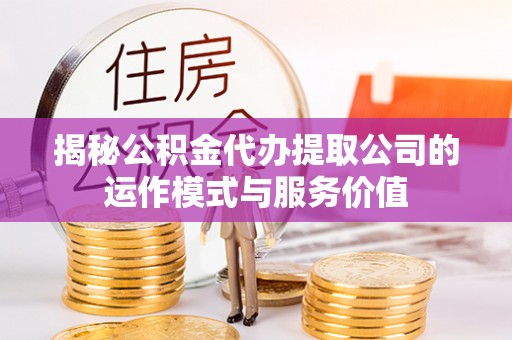 陇南揭秘公积金代办提取公司的运作模式与服务价值