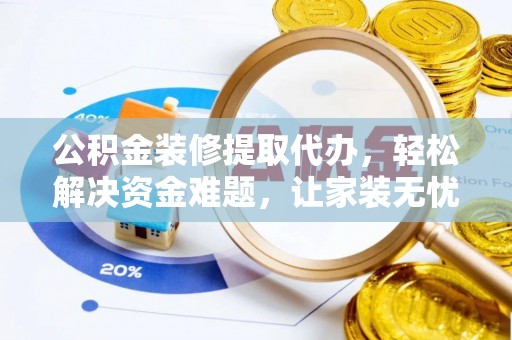 陇南公积金装修提取代办，轻松解决资金难题，让家装无忧