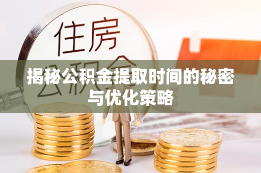 陇南揭秘公积金提取时间的秘密与优化策略