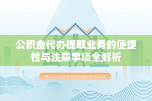 陇南公积金代办提取业务的便捷性与注意事项全解析