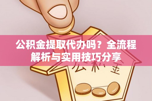 陇南公积金提取代办吗？全流程解析与实用技巧分享