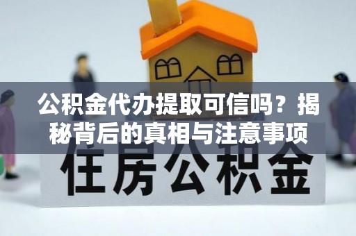 陇南公积金代办提取可信吗？揭秘背后的真相与注意事项