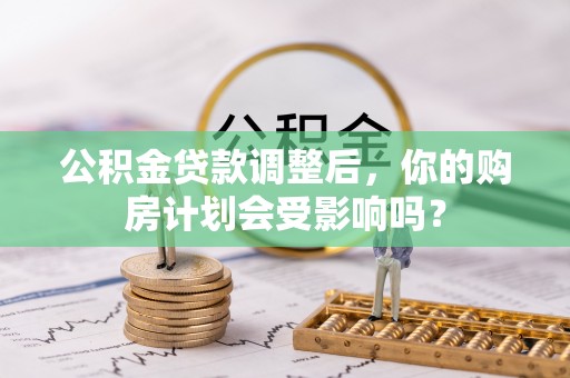 陇南公积金贷款调整后，你的购房计划会受影响吗？