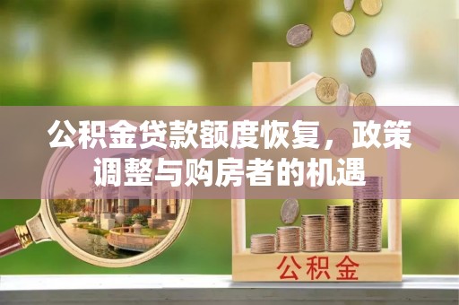 陇南公积金贷款额度恢复，政策调整与购房者的机遇