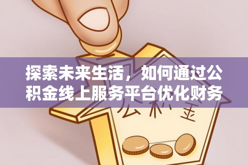 陇南探索未来生活，如何通过公积金线上服务平台优化财务管理