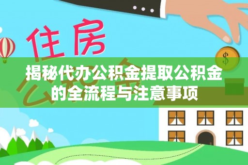 陇南揭秘代办公积金提取公积金的全流程与注意事项