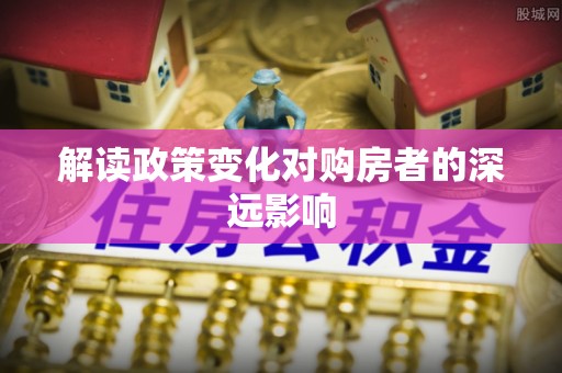 陇南解读政策变化对购房者的深远影响