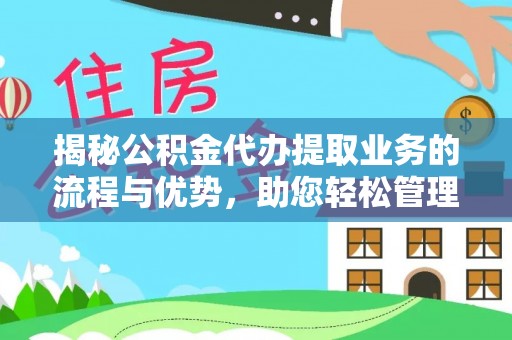 陇南揭秘公积金代办提取业务的流程与优势，助您轻松管理财务