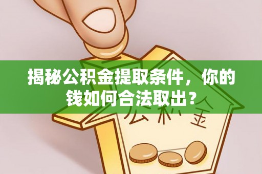 陇南揭秘公积金提取条件，你的钱如何合法取出？