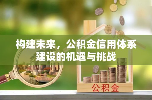 陇南构建未来，公积金信用体系建设的机遇与挑战
