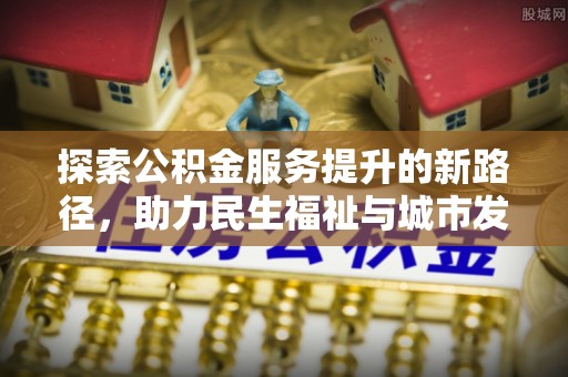 陇南探索公积金服务提升的新路径，助力民生福祉与城市发展