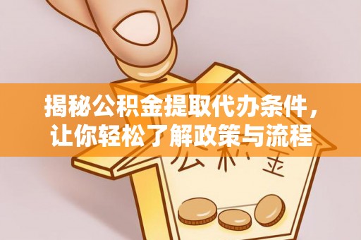 陇南揭秘公积金提取代办条件，让你轻松了解政策与流程