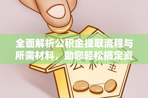 陇南全面解析公积金提取流程与所需材料，助您轻松搞定资金提取