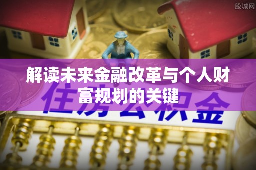 陇南解读未来金融改革与个人财富规划的关键