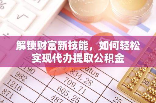 陇南解锁财富新技能，如何轻松实现代办提取公积金
