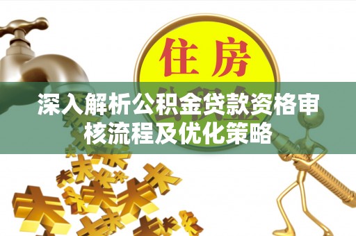 陇南深入解析公积金贷款资格审核流程及优化策略