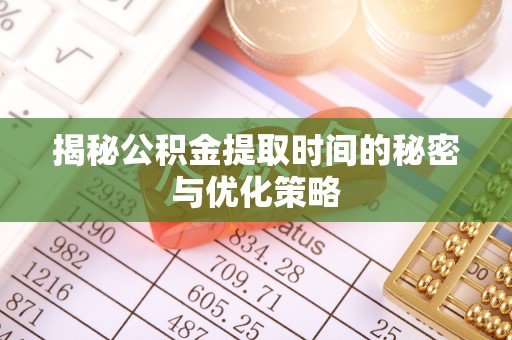 陇南揭秘公积金提取时间的秘密与优化策略