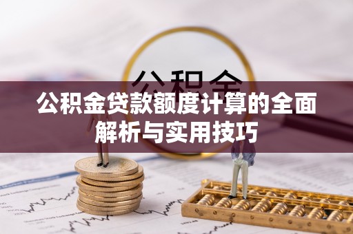 陇南公积金贷款额度计算的全面解析与实用技巧